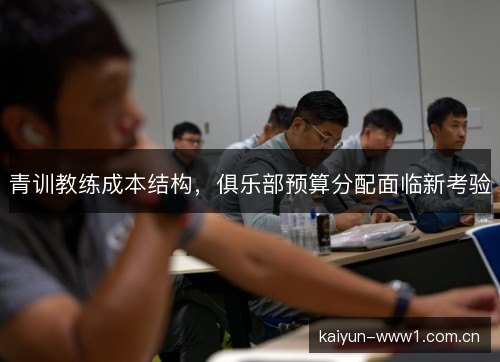 青训教练成本结构，俱乐部预算分配面临新考验