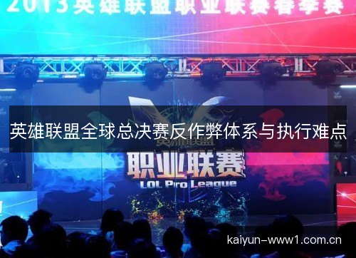 英雄联盟全球总决赛反作弊体系与执行难点